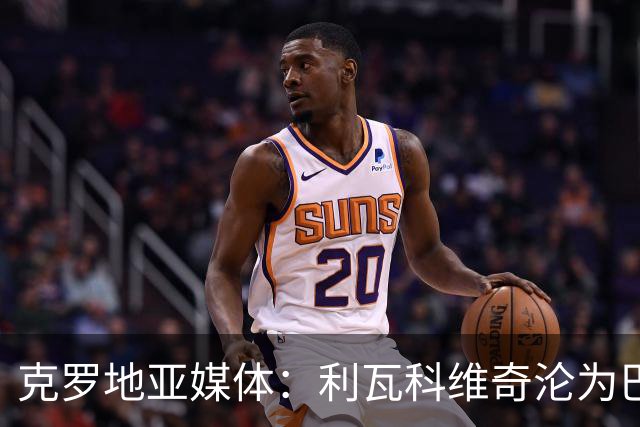 克罗地亚媒体：利瓦科维奇沦为巴萨第三门将，国家队成最大输家